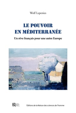 Le pouvoir en Méditerranée - Un rêve français pour une autre Europe