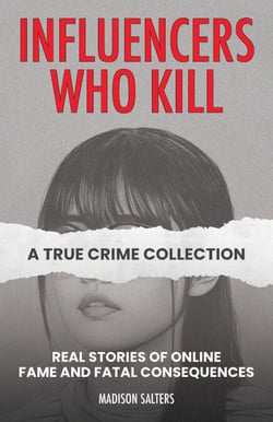 Influencers Who Kill: A True Crime Collection - Real Stories of Online Fame and Fatal Consequences