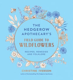 The Hedgerow Apothecary's Field Guide to Wildflowers - Recipes, Remedies and Folklore