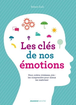 Les clés de nos émotions - Peur, colère, tristesse, joie : les comprendre pour mieux les maîtriser