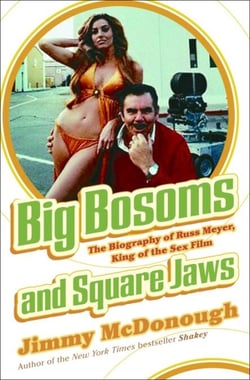 Big Bosoms and Square Jaws - The Biography of Russ Meyer, King of the Sex Film