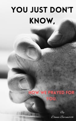 You Just Don't Know, How We Prayed For You.