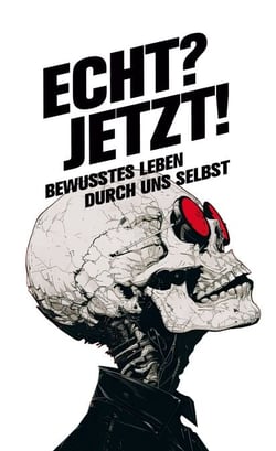 Echt? Jetzt! - Bewusstes Leben durch uns selbst