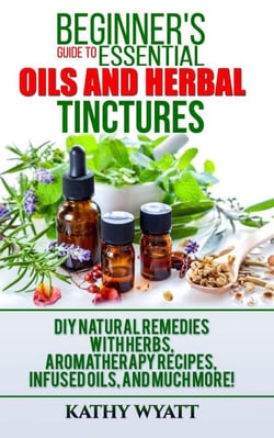 Beginner's Guide to Essential Oils and Herbal Tinctures: DIY Natural Remedies with Herbs, Aromatherapy Recipes, Infused Oils, and Much More! - Homesteading Freedom