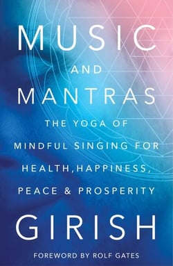 Music and Mantras - The Yoga of Mindful Singing for Health, Happiness, Peace &amp; Prosperity