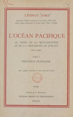L'Océan pacifique au temps de la Restauration et de la Monarchie de juillet (1815-1848) (1). Politique française - Avec 15 planches et une carte hors-texte