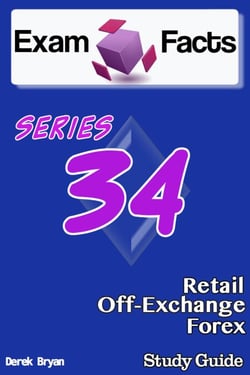 Exam Facts   - Series 34 Retail Off-Exchange Forex Exam Study Guide