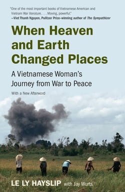 WHEN HEAVEN AND EARTH CHANGED PLACES - A Vietnamese Woman's Journey from War to Peace