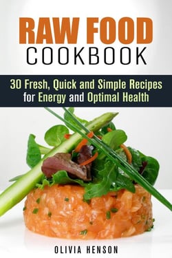 Raw Food Cookbook: 30 Fresh, Quick and Simple Recipes for Energy and Optimal Health - Natural Food