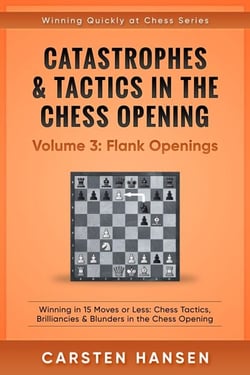 Catastrophes &amp; Tactics in the Chess Opening - Volume 3: Flank Openings - Winning Quickly at Chess Series, #3
