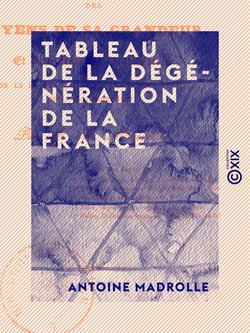 Tableau de la dégénération de la France - Des moyens de sa grandeur et d'une réforme fondamentale dans la littérature, la philosophie, les lois et le gouvernement