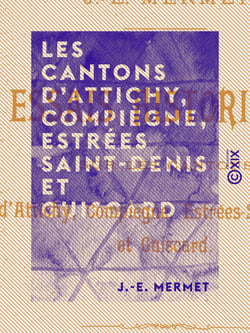 Les Cantons d'Attichy, Compiègne, Estrées Saint-Denis et Guiscard - Essais historiques