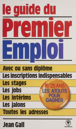 Le guide du premier emploi - Pour les jeunes de 16 à 25 ans avec ou sans expérience professionnelle, avec ou sans diplômes, qui veulent travailler