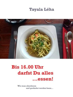 Bis 16.00 Uhr darfst Du alles...essen! - Wie man abnehmen und gesünder werden kann...
