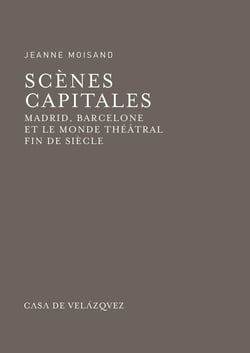 Scènes capitales - Madrid, Barcelone et le monde théâtral fin de siècle