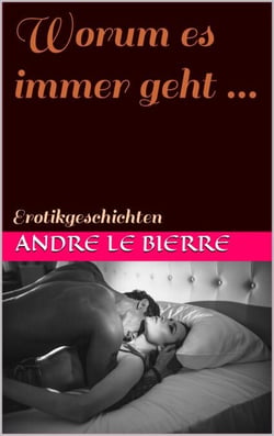 Worum es immer geht ... - Erotikgeschichten