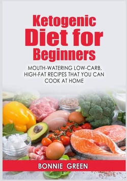 Ketogenic Diet For Beginners - Mouth-Watering Low-Carb, High-Fat Recipes that You Can Cook at Home