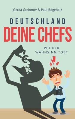Deutschland, Deine Chefs: Wo der Wahnsinn tobt - 20 wahre Geschichten, die Sie nicht glauben werden - oder jeden Tag selbst erleben