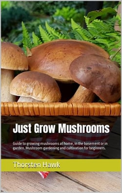 Just Grow Mushrooms - Guide to growing mushrooms at home, in the basement or in garden. Mushroom gardening and cultivation for beginners.
