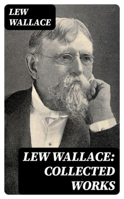 Lew Wallace: Collected Works - Ben-Hur, The Fair God, The Prince of India, The Wooing of Malkatoon &amp; Commodus