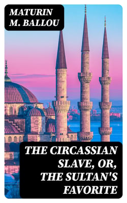 The Circassian Slave, or, the Sultan's favorite - A story of Constantinople and the Caucasus
