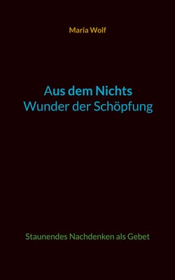 Aus dem Nichts - Wunder der Schöpfung - Staunendes Nachdenken als Gebet