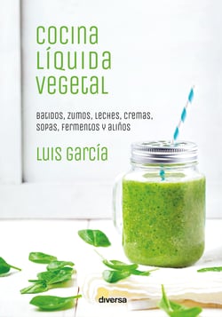 Cocina líquida vegetal - Batidos, zumos, leches, cremas, sopas, fermentos y aliños