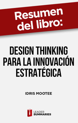 Resumen del libro "Design thinking para la innovación estratégica" de Idris Mootee - Lo que no te pueden enseñar en las escuelas de negocios ni en las de diseño