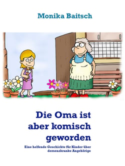 Die Oma ist aber komisch geworden! - Eine helfende Geschichte für Kinder über demenzkranke Angehörige