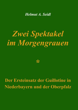 Zwei Spektakel im Morgengrauen - Der Ersteinsatz der Guillotine in Niederbayern und der Oberpfalz