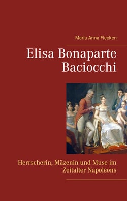 Elisa Bonaparte Baciocchi - Herrscherin, Mäzenin und Muse im Zeitalter Napoleons