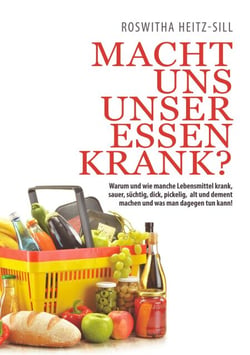 Macht uns unser Essen krank? - Warum und wie manche Lebensmittel krank, sauer, süchtig, dick, pickelig, alt und dement machen und was man dagegen tun kann!