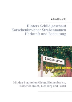 Hinters Schild geschaut - Korschenbroicher Strassennamen - Herkunft und Bedeutung - Mit den Stadtteilen Glehn, Kleinenbroich, Korschenbroich, Liedberg und Pesch
