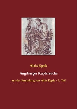 Augsburger Kupferstiche - aus der Sammlung von Alois Epple - 2. Teil