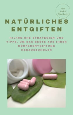 Natürliches Entgiften - Hilfreiche Strategien und Tipps um das Beste aus Ihrer Körperentgiftung herauszuholen