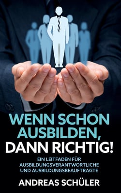 Wenn schon ausbilden, dann richtig! - Ein Leitfaden für Ausbildungsverantwortliche und Ausbildungsbeauftragte