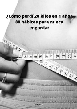 ¿Cómo perdí 20 kilos en 1 año? - 80 hábitos para nunca engordar