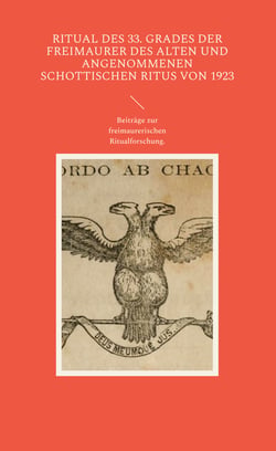 Ritual des 33. Grades der Freimaurer des Alten und Angenommenen Schottischen Ritus von 1923 - Beiträge zur freimaurerischen Ritualforschung - Aus dem Archiv des Illuminatenordens