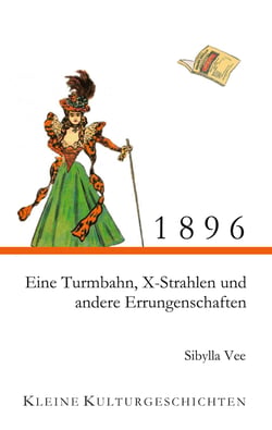 1896 - Eine Turmbahn, X-Strahlen und andere Errungenschaften - Kleine Kulturgeschichten
