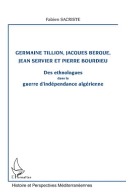 Germaine Tillion, Jacques Berque, Jean Servier et Pierre Bourdieu - Des ethnologues dans la guerre d'indépendance algérienne