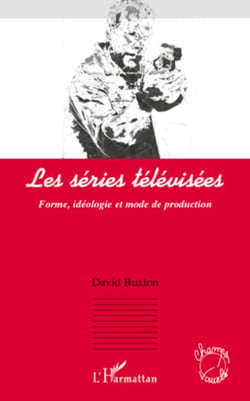 Les séries télévisées - Forme, idéologie et mode de production
