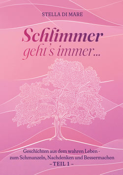 Schlimmer geht's immer... - Geschichten aus dem wahren Leben - zum Schmunzeln, Nachdenken und Bessermachen - Teil 1