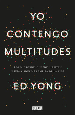 Yo contengo multitudes - Los microbios que nos habitan y una mayor visión de la vida