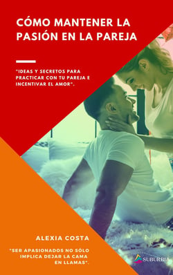 Cómo mantener la pasión en la pareja - Ideas y secretos para practicar con tu pareja e incentivar el amor