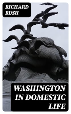 Washington in Domestic Life - From Original Letters and Manuscripts