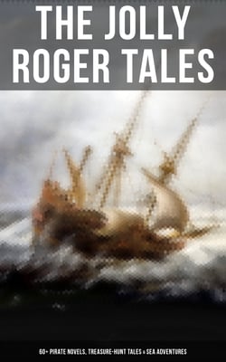 The Jolly Roger Tales: 60+ Pirate Novels, Treasure-Hunt Tales &amp; Sea Adventures - Blackbeard, Captain Blood, Facing the Flag, Treasure Island, The Gold-Bug, Captain Singleton…