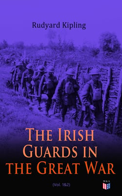 The Irish Guards in the Great War (Vol. 1&amp;2) - The Western Front Through the Eyes of the Soldiers – Edited from their Diaries and Private Letters