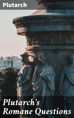 Plutarch's Romane Questions - With dissertations on Italian cults, myths, taboos, man-worship, aryan marriage, sympathetic magic and the eating of beans