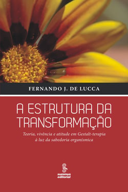 A estrutura da transformação - Teoria, vivência e atitude em Gestalt-terapia à luz da sabedoria organísmica