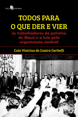 Todos para o que der e vier - Os trabalhadores do petróleo de Mauá e a luta pela organização sindical
